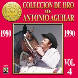 Portada de Colección de Oro de Antonio Aguilar, Vol. 4: 1980-1990